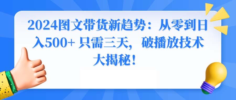 2024图文带货新趋势：从零到日入500+ 只需三天，破播放技术大揭秘！-瀚洪创业网