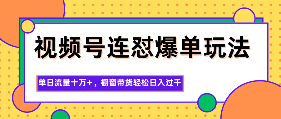 视频号连怼爆单玩法，单日流量十万+，橱窗带货轻松日入过千-瀚洪创业网