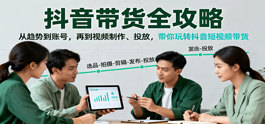 抖音带货全攻略：从趋势到账号，再到视频制作、投放，带你玩转抖音短视频带货-瀚洪创业网