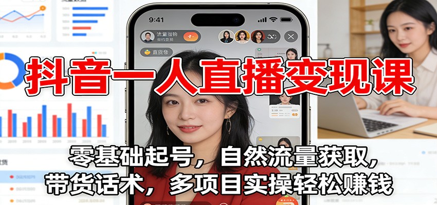 抖音一人直播变现课：零基础起号，自然流量获取，带货话术，多项目实操轻松赚钱-瀚洪创业网