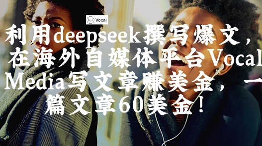 出海搞钱！利用deepseek撰写爆文，在海外自媒体平台Vocal Media写文章挣美金，一篇文章60刀-瀚洪创业网