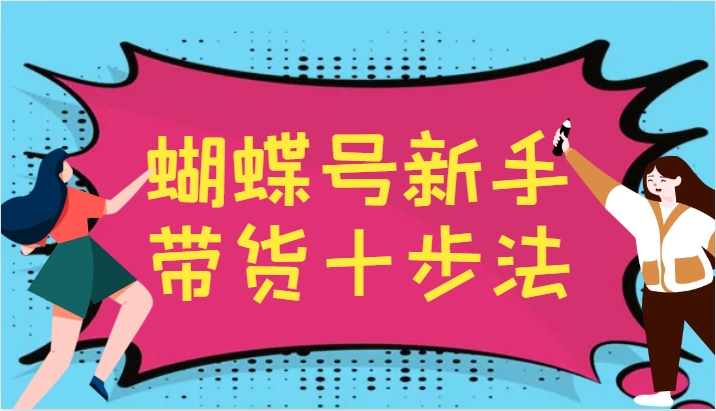 蝴蝶号新手带货十步法，建立自己的玩法体系，跟随平台变化不断更迭-瀚洪创业网