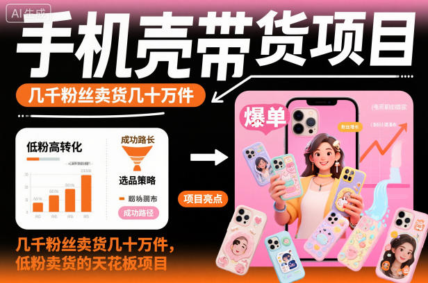 手机壳带货项目，几千粉丝卖货几十万件，短视频低粉卖货的天花板项目-瀚洪创业网