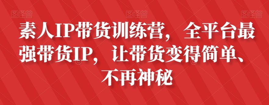 素人IP带货训练营，全平台最强带货IP，让带货变得简单、不再神秘-瀚洪创业网