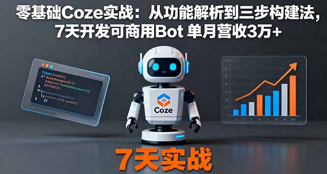 零基础Coze实战：从功能解析到三步构建法，7天开发可商用Bot 单月营收3万+-瀚洪创业网