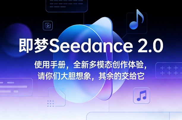 即梦Seedance 2.0使用手册，全新多模态创作体验，请你们大胆想象，其余的交给它-瀚洪创业网