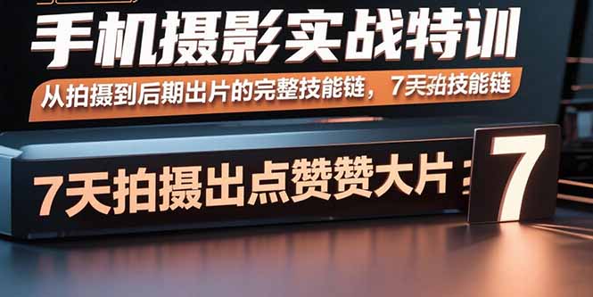 手机摄影实战特训，从拍摄到后期出片的完整技能链，7天拍出点赞大片-瀚洪创业网
