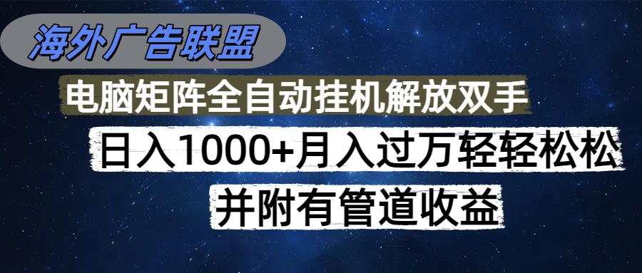海外广告联盟每天几分钟日入1000+无脑操作，可矩阵并附有管道收益-瀚洪创业网