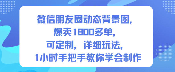 微信朋友圈动态背景图，爆卖1800多单，可定制，详细的玩法，1小时手把手教你学会制作【第一期】-瀚洪创业网