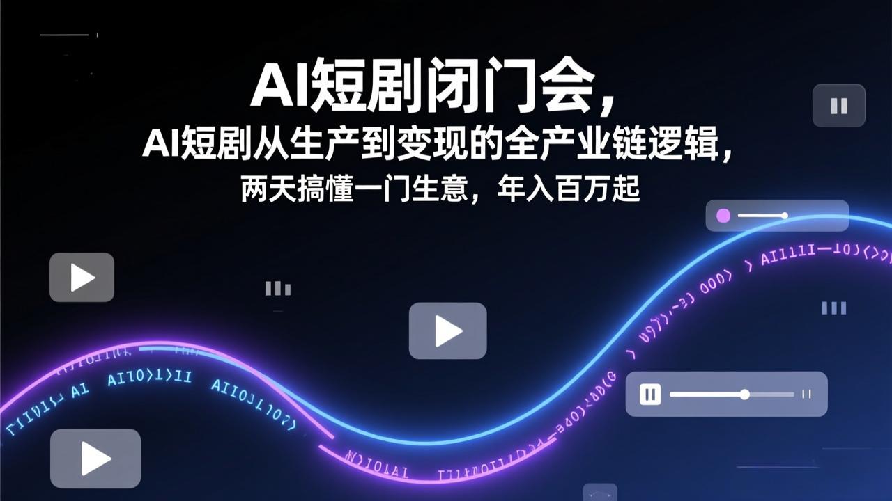 AI短剧闭门会，AI短剧从生产到变现的全产业链逻辑，两天搞懂一门生意，年入百万起-瀚洪创业网