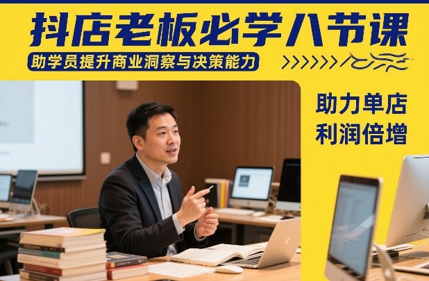抖店老板必学八节课，助学员提升商业洞察与决策能力，助力单店利润倍增-瀚洪创业网