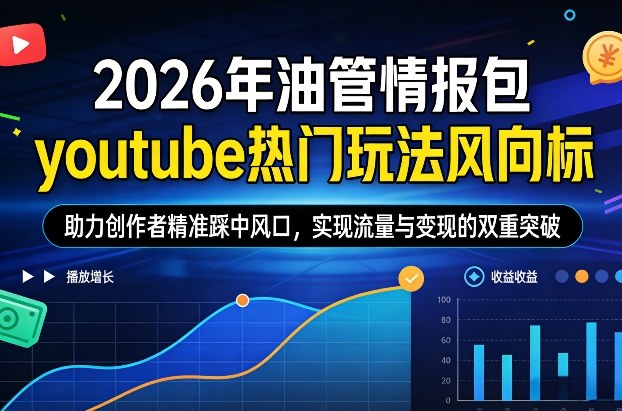 2026年油管情报包，youtube热门玩法风向标，助力创作者精准踩中风口，实现流量与变现的双重突破-瀚洪创业网