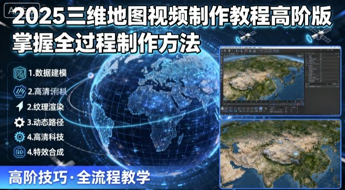 2025三维地图视频制作教程高阶版，掌握全过程制作方法-瀚洪创业网