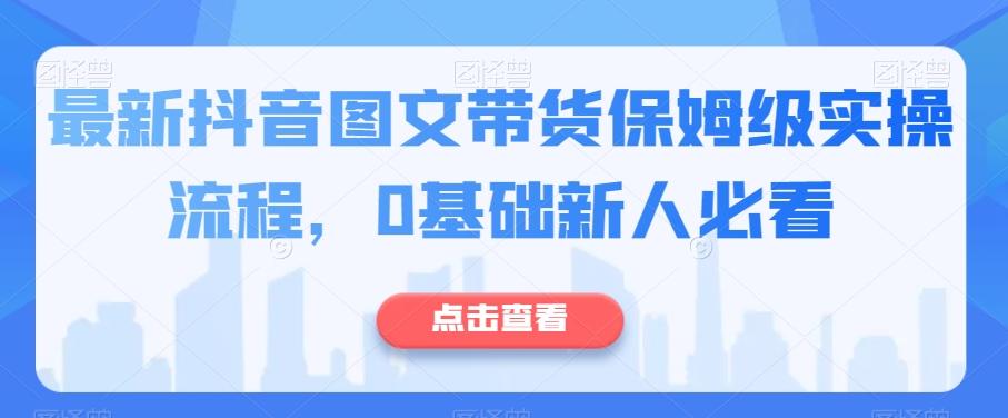 最新抖音图文带货保姆级实操流程，0基础新人必看-瀚洪创业网