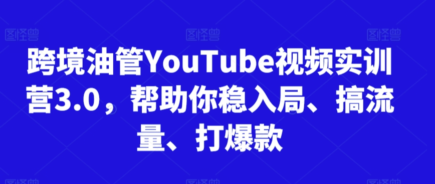 跨境油管YouTube视频实训营3.0，帮助你稳入局、搞流量、打爆款(更新2025)-瀚洪创业网