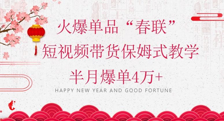 蓝海风口项目，火爆单品“春联”短视频带货保姆式教学，半月爆单4万+【揭秘】-瀚洪创业网