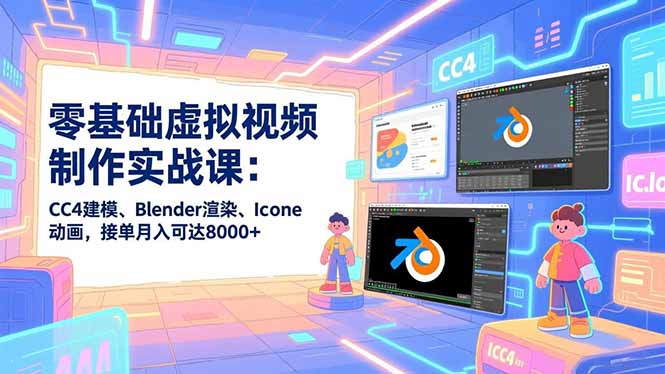 零基础虚拟视频制作实战课：CC4建模、Blender渲染、Iclone动画，接单月入可达8000+-瀚洪创业网