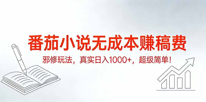 番茄小说无成本赚稿费邪修玩法，真实日入1000+，超级简单！-瀚洪创业网