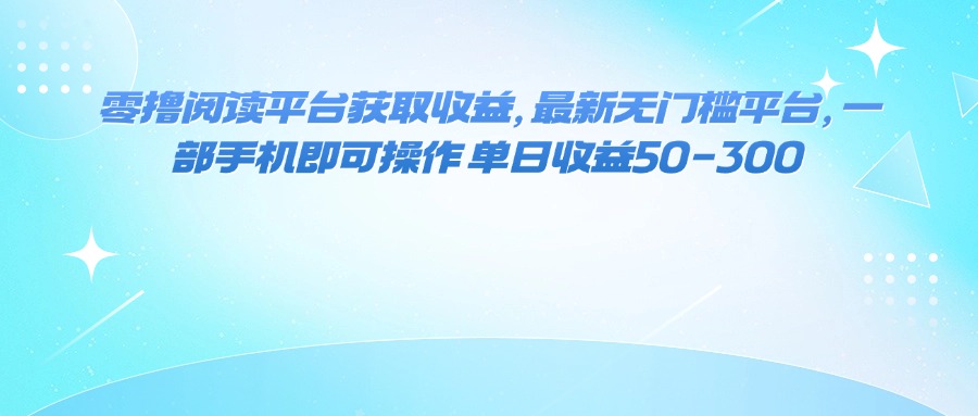 零撸阅读平台获取收益，最新无门槛平台，一部手机即可操作 单日收益50-300-瀚洪创业网
