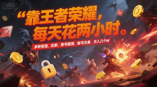 靠王者荣耀，每天花两小时，多种变现，拉新、账号租赁，账号交易，月入几个W【揭秘】-瀚洪创业网
