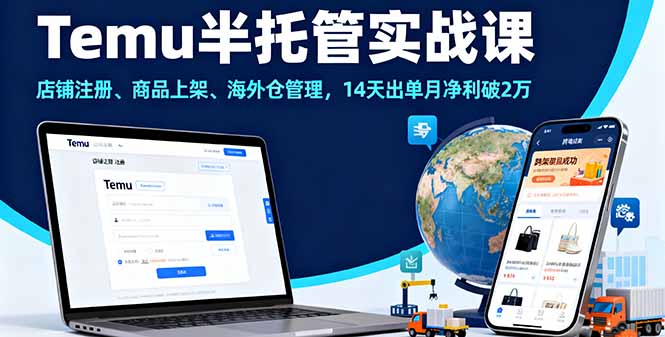Temu半托管实战课，店铺注册、商品上架、海外仓管理，14天出单月净利破2万-瀚洪创业网