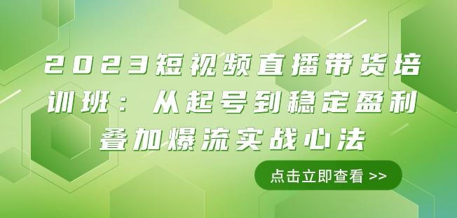2023短视频直播带货培训班：从起号到稳定盈利叠加爆流实战心法（11节课）-瀚洪创业网