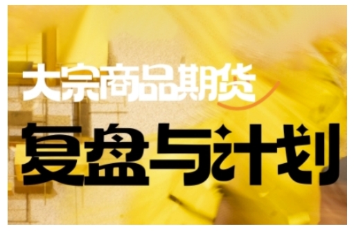 倍增计划·大宗商品期货复盘与计划，掌握在复杂多变的市场中做出明智的交易决策(更新9月)-瀚洪创业网