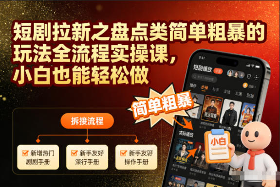 短剧拉新之盘点类简单粗暴的玩法全流程实操课，小白也能轻松做-瀚洪创业网