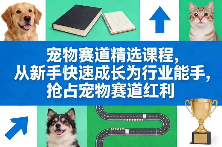宠物赛道精选课程，从新手快速成长为行业能手，抢占宠物赛道红利-瀚洪创业网