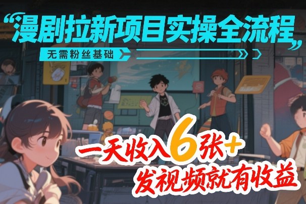 漫剧拉新项目实操全流程，无需粉丝基础，一天收入6张+，发视频就有收益-瀚洪创业网