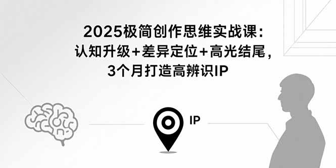 2025极简创作思维实战课：认知升级+差异定位+高光结尾，3个月打造高辨识IP-瀚洪创业网