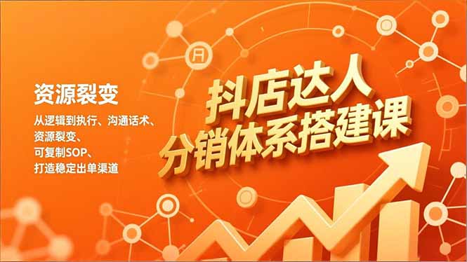 抖店达人分销体系搭建课，从逻辑到执行、沟通话术、资源裂变，可复制SOP，打造稳定出单渠道-瀚洪创业网