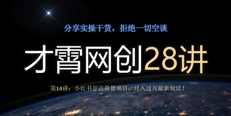 才霄网创28讲第14讲：小红书开店带货项目，月入过万最新玩法！-瀚洪创业网
