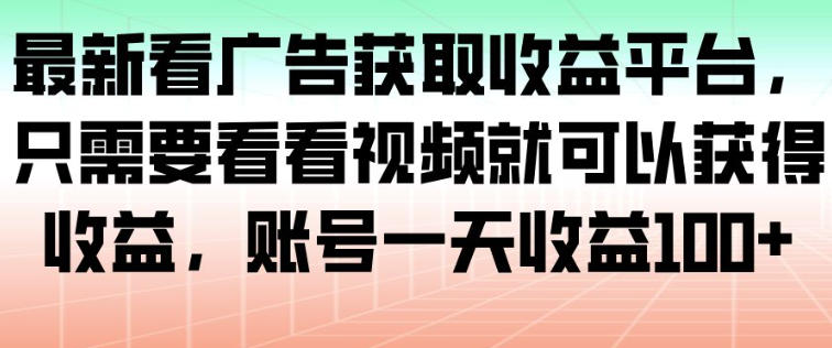 最新看广告获取收益平台，只需要看看视频就可以获得收益，账号一天收益100+-瀚洪创业网