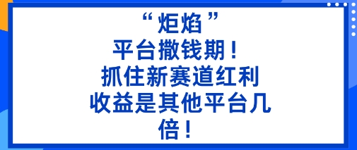 “炬焰”：平台撒钱期！抓住新赛道红利，5分钟二创内容，收益是其他平台几倍！-瀚洪创业网