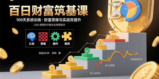 百日财富筑基课：认知+策略+实操+案例拆解  实现从创富到守富全周期能力-瀚洪创业网