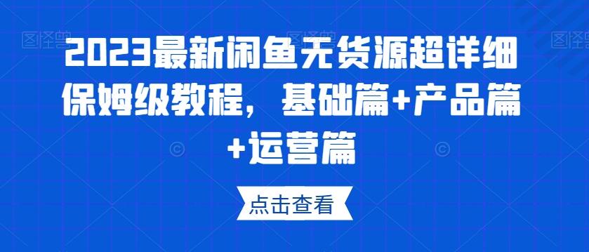 2023最新闲鱼无货源超详细保姆级教程，基础篇+产品篇+运营篇-瀚洪创业网