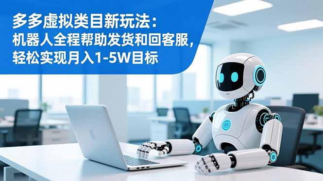 多多虚拟类目新玩法：机器人全程帮助发货和回客服，轻松实现月入1-5W目标-瀚洪创业网