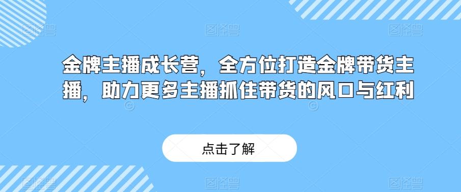 金牌主播成长营，全方位打造金牌带货主播，助力更多主播抓住带货的风口与红利-瀚洪创业网