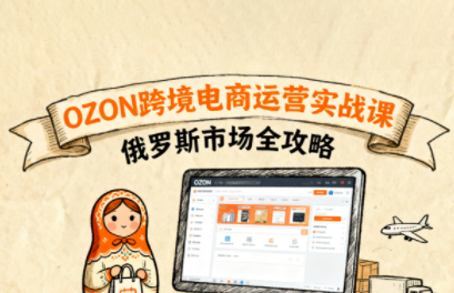 大师兄·俄罗斯跨境OZON快速上手-瀚洪创业网