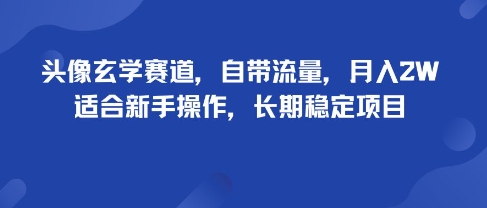 头像玄学赛道，自带流量，月入2W，适合新手操作，长期稳定项目-瀚洪创业网