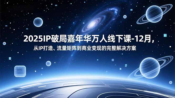 2025IP破局嘉年华万人线下课-12月，从IP打造、流量矩阵到商业变现的完整解决方案-瀚洪创业网