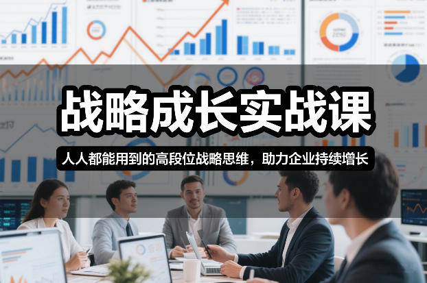 战略成长实战课，人人都能用到的高段位战略思维，助力企业持续增长-瀚洪创业网