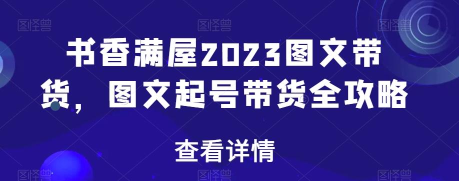 书香满屋2023图文带货，图文起号带货全攻略-瀚洪创业网