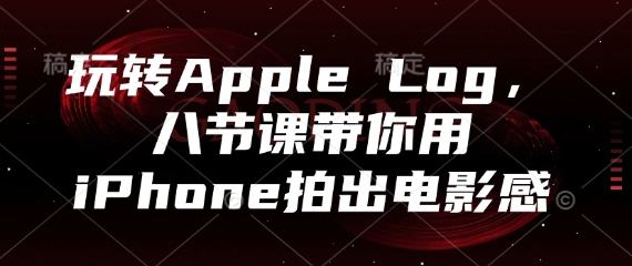 玩转Apple Log，八节课带你用iPhone拍出电影感-瀚洪创业网