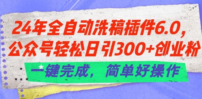 24年全自动洗稿插件6.0.公众号轻松日引300+创业粉，一键完成，简单好操作【揭秘】-瀚洪创业网