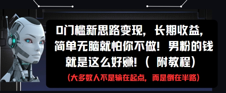 0门槛新思路变现，长期收益，简单无脑就怕你不做，男粉的钱就是这么好挣(附教程)-瀚洪创业网
