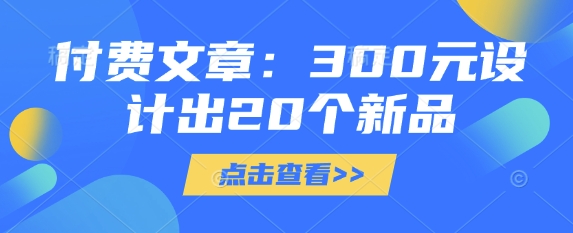 付费文章：300元设计出20个新品-瀚洪创业网