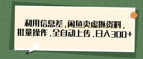 利用信息差，闲鱼卖虚拟资料，批量操作，全自动上传，日入3张-瀚洪创业网
