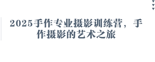 2025手作专业摄影训练营，手作摄影的艺术之旅-瀚洪创业网